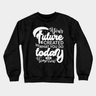 Your Future Is Created By What You Do Today Not Tomorrow Crewneck Sweatshirt